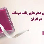 پرفروش ترین عطرهای مردانه و زنانه در ایران معرفی شدند • مجله تصویر زندگی